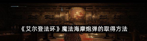 《艾尔登法环》魔法海摩炮弹的取得方法