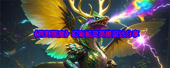 《荒野国度》幻彩蛇灵英雄设计分享