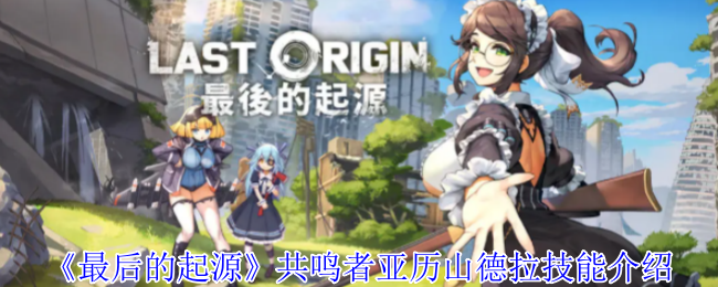 《最后的起源》共鸣者亚历山德拉技能介绍