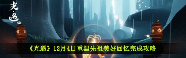 《光遇》12月7日重温先祖美好回忆完成攻略