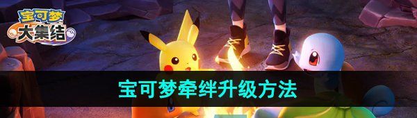 《宝可梦大集结》宝可梦牵绊升级方法