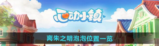 《心动小镇》离朱之明泡泡位置一览