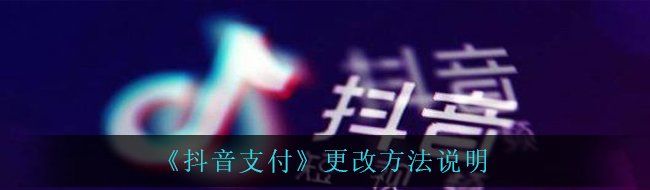 《抖音支付》更改方法说明