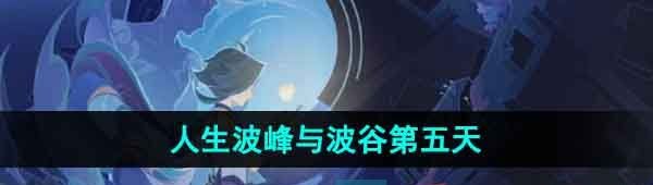 《原神》4.1人生的波峰与波谷第五天攻略