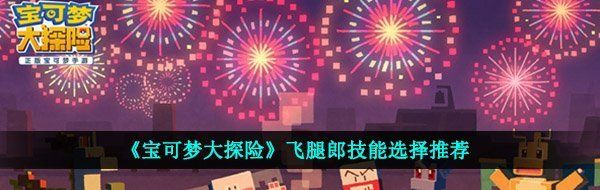 《宝可梦大探险》飞腿郎技能选择推荐