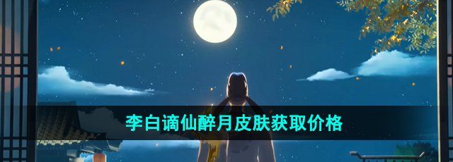 《王者荣耀》李白谪仙醉月皮肤获取价格