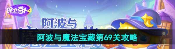 《保卫萝卜4》阿波与魔法宝藏第69关图文通关攻略