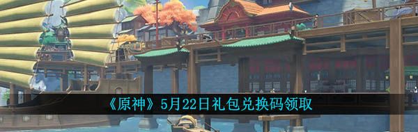 《原神》5月22日礼包兑换码领取
