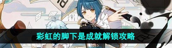 《原神》4.1彩虹的脚下是成就解锁攻略
