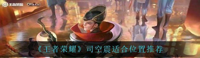 《王者荣耀》司空震适合位置推荐