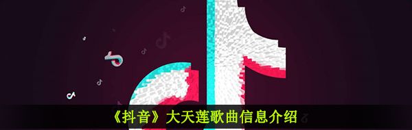 《抖音》大天莲歌曲信息介绍