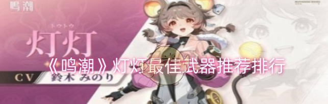 鸣潮灯灯*武器有哪些,鸣潮灯灯*武器推荐排行1