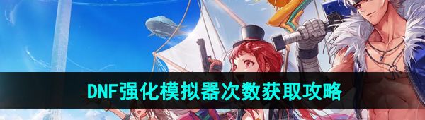 《DNF手游》强化模拟器次数获取攻略