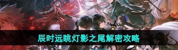 《鸣潮手游》辰时远眺灯影之尾解密攻略