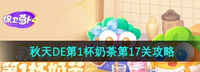 《保卫萝卜4》秋天DE第1杯奶茶第17关通关攻略