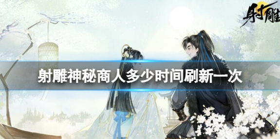 射雕神秘商人刷新时间介绍