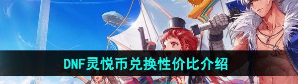 《DNF手游》灵悦币兑换性价比介绍