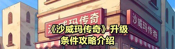 《沙威玛传奇》升级条件攻略介绍