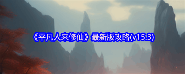 《平凡人来修仙》最新版攻略(v15.3)