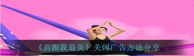 《高跟我最美》关闭广告方法分享