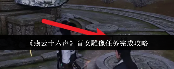 《燕云十六声》盲女雕像任务完成攻略