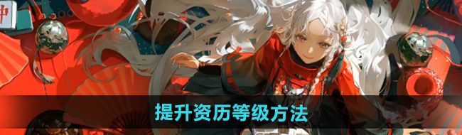 《归龙潮》提升资历等级方法