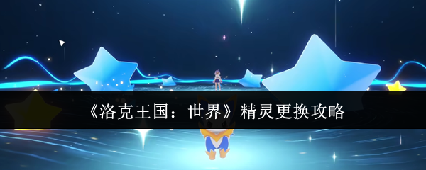 《洛克王国：世界》精灵更换攻略