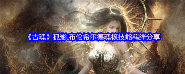 《古魂》孤影.布伦希尔德魂核技能羁绊分享