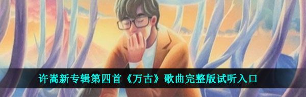 许嵩新专辑第四首《万古》歌曲完整版试听入口