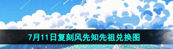 《光遇》2024年7月11日复刻先祖兑换图