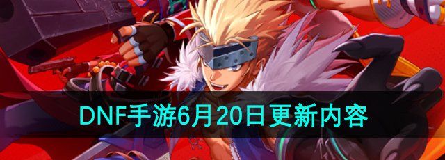 《DNF手游》6月20日更新内容介绍