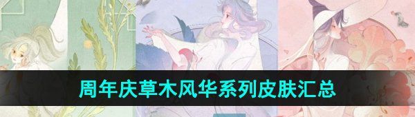 《王者荣耀》周年庆草木风华系列皮肤汇总
