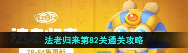 《保卫萝卜4》法老归来第82关通关攻略