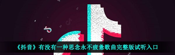 《抖音》有没有一种思念永不疲惫歌曲完整版试听入口