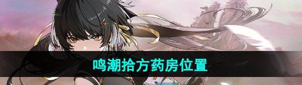 《鸣潮手游》拾方药房位置