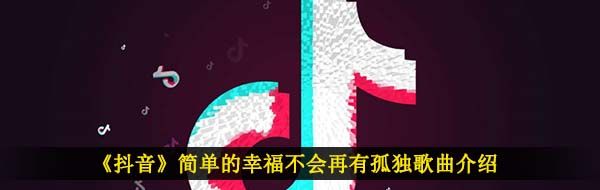 《抖音》简单的幸福不会再有孤独歌曲介绍