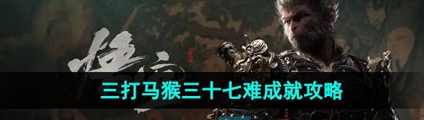 《黑神话悟空》三打马猴三十七难成就攻略