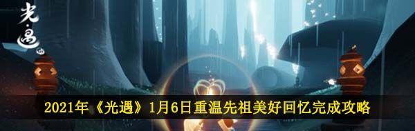 2021年《光遇》1月6日重温先祖美好回忆完成攻略