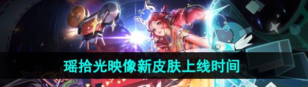 《王者荣耀》瑶拾光映像荣耀典藏新皮肤上线时间
