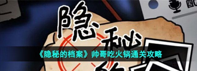 《隐秘的档案》帅哥吃火锅通关攻略