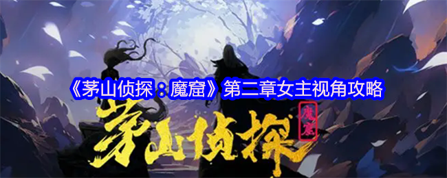 《茅山侦探：魔窟》第二章女主视角攻略