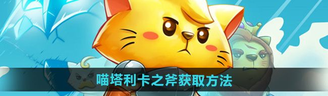 《猫咪斗恶龙3》喵塔利卡之斧获取方法