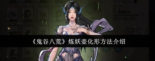《鬼谷八荒》炼妖壶化形方法介绍