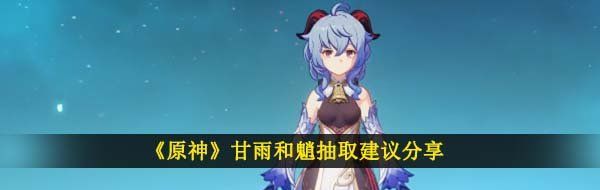 《原神》甘雨和魈抽取建议分享
