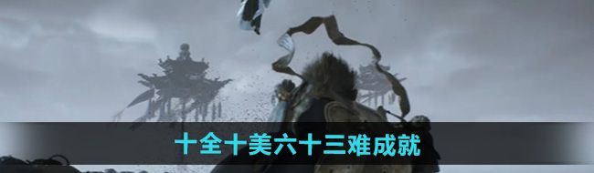 《黑神话悟空》十全十美六十三难成就攻略