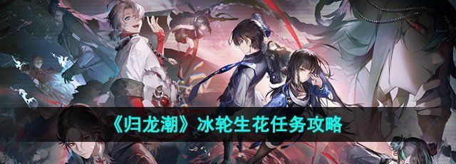 《归龙潮》冰轮生花任务攻略