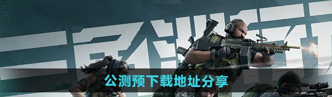 《三角洲行动》公测预下载地址分享