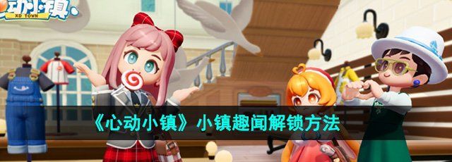 《心动小镇》小镇趣闻解锁方法