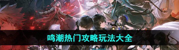 《鸣潮手游》热门攻略玩法大全