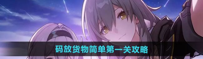 《崩坏星穹铁道》码放货物简单*关通关攻略